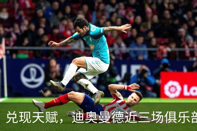 兑现天赋，迪奥曼德近三场俱乐部比赛均直接参与进球
