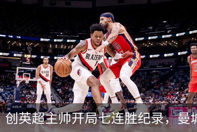 创英超主帅开局七连胜纪录，曼城险胜背后代价何其沉重？