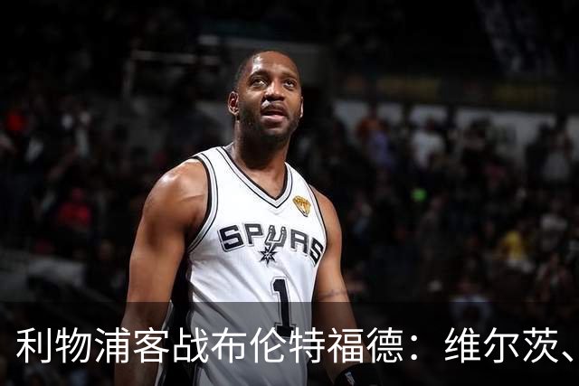 利物浦客战布伦特福德：维尔茨、伊萨克先发，巴尔科拉、索博出战